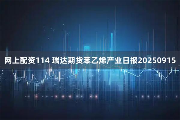 网上配资114 瑞达期货苯乙烯产业日报20250915