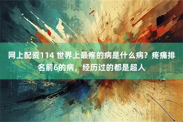 网上配资114 世界上最疼的病是什么病？疼痛排名前6的病，经历过的都是超人