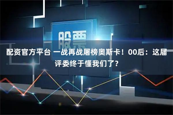 配资官方平台 一战再战屠榜奥斯卡!00后:这届评委终于懂我们了?