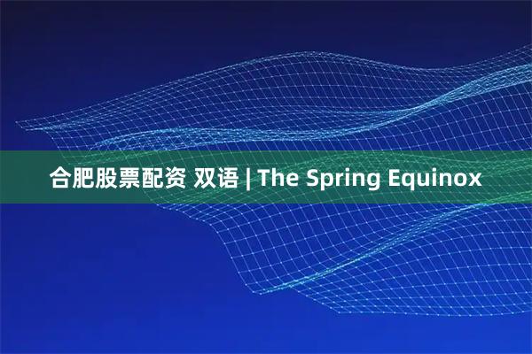 合肥股票配资 双语 | The Spring Equinox