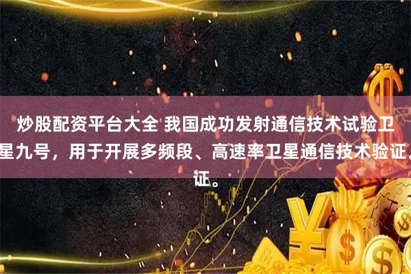 炒股配资平台大全 我国成功发射通信技术试验卫星九号,用于开展多频段、高速率卫星通信技术验证。