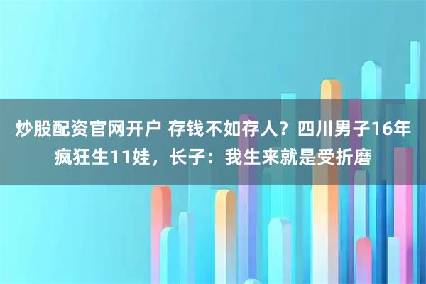 炒股配资官网开户 存钱不如存人？四川男子16年疯狂生11娃，长子：我生来就是受折磨