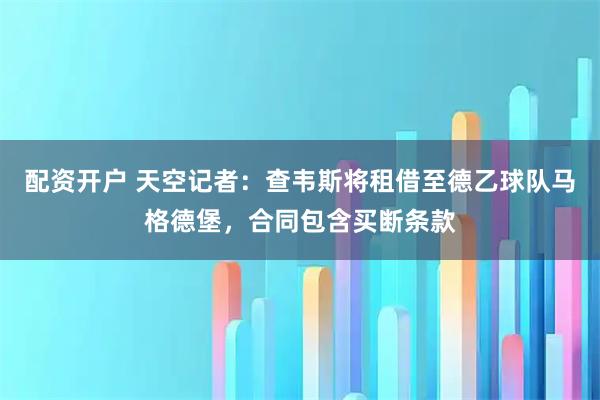 配资开户 天空记者：查韦斯将租借至德乙球队马格德堡，合同包含买断条款